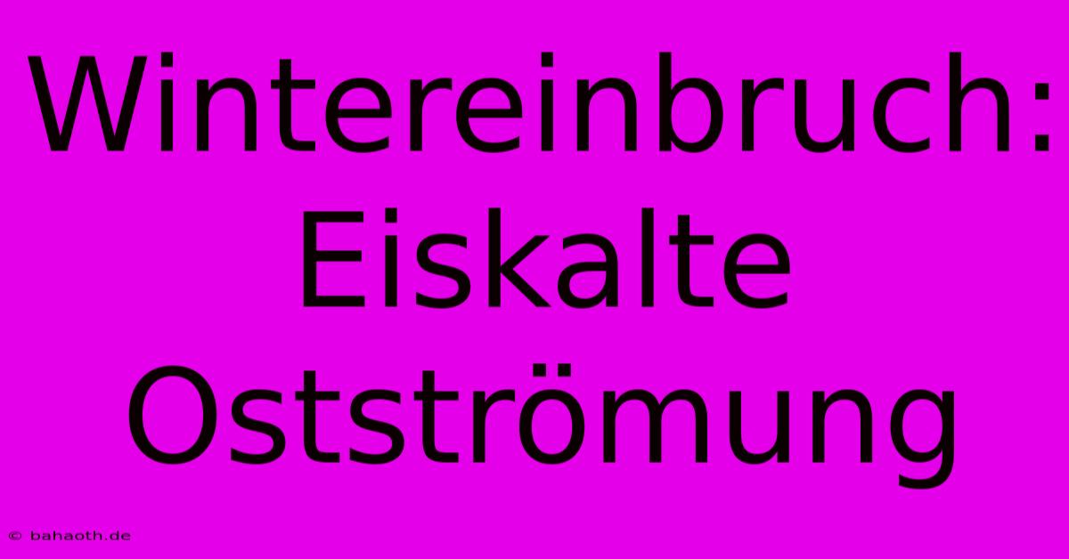 Wintereinbruch: Eiskalte Ostströmung