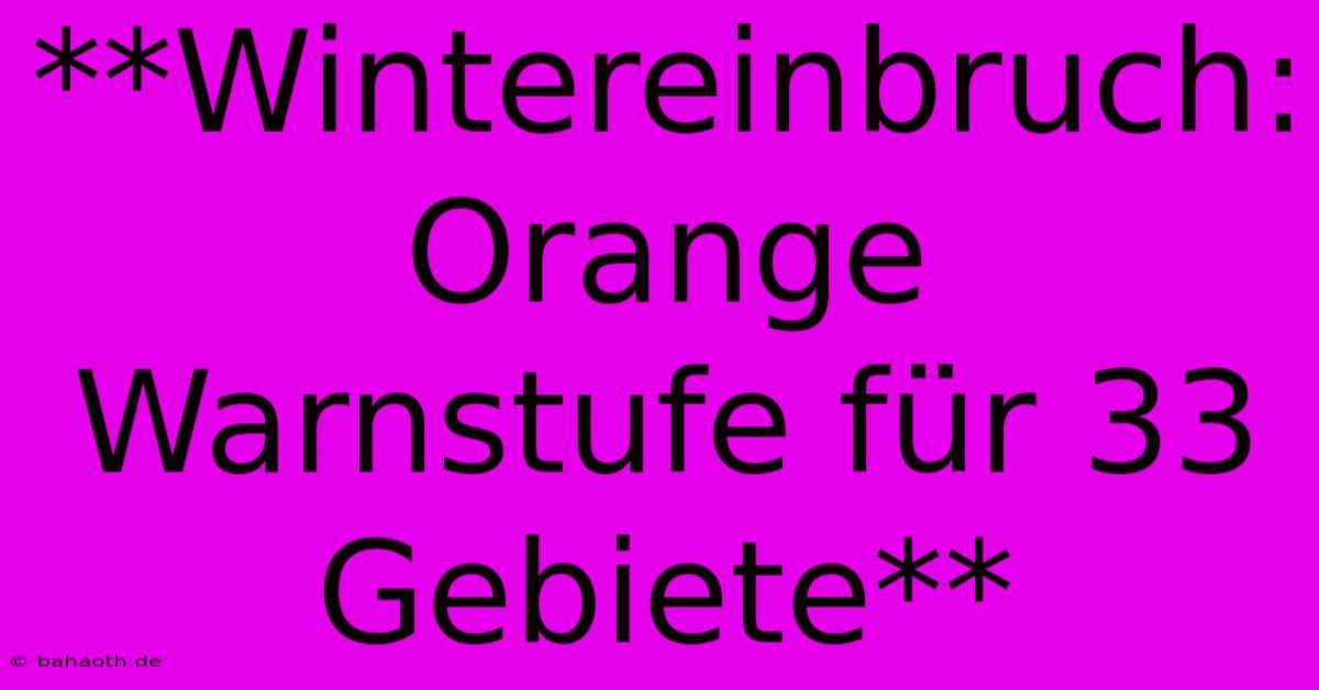 **Wintereinbruch: Orange Warnstufe Für 33 Gebiete**