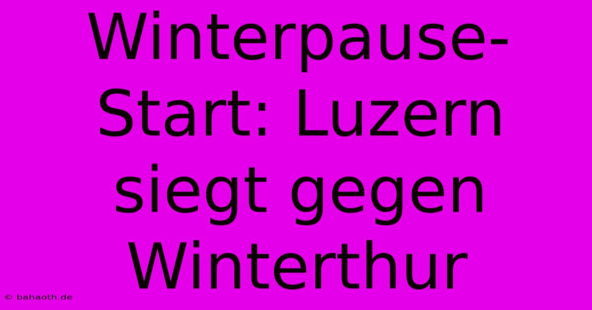 Winterpause-Start: Luzern Siegt Gegen Winterthur