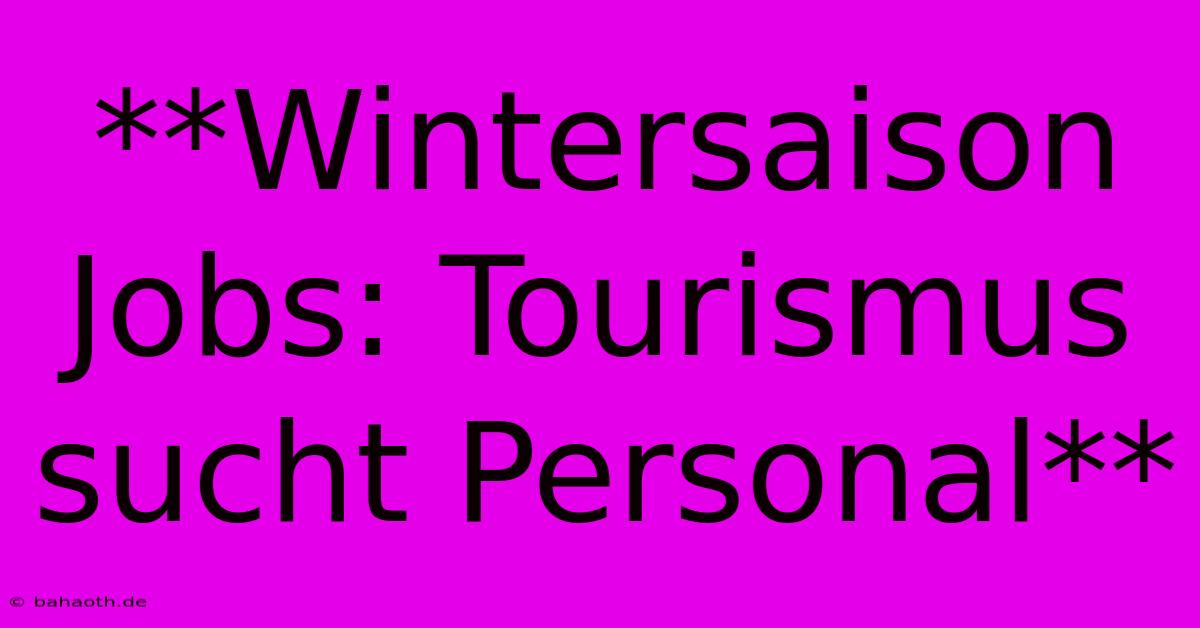 **Wintersaison Jobs: Tourismus Sucht Personal**