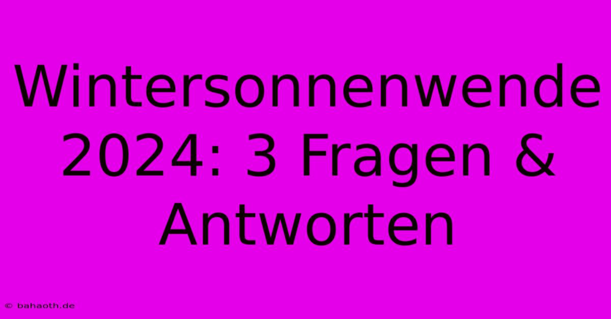 Wintersonnenwende 2024: 3 Fragen & Antworten