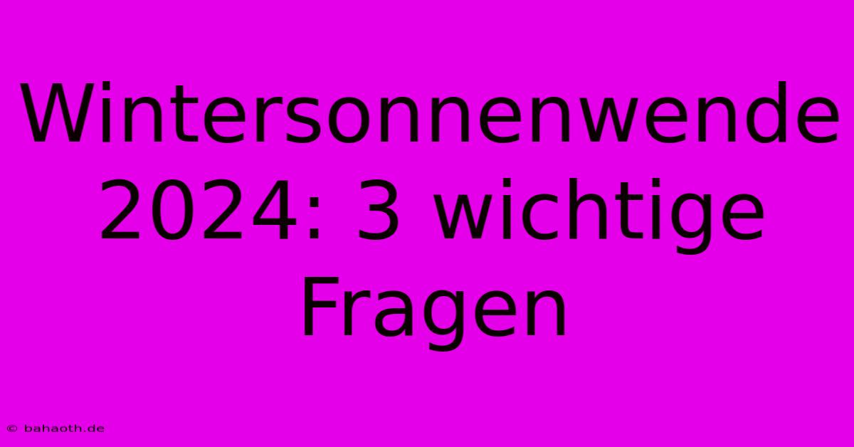 Wintersonnenwende 2024: 3 Wichtige Fragen