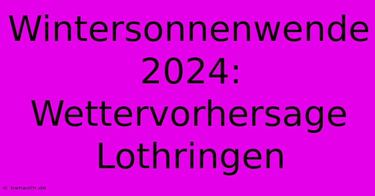 Wintersonnenwende 2024: Wettervorhersage Lothringen