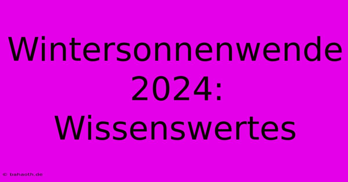 Wintersonnenwende 2024: Wissenswertes