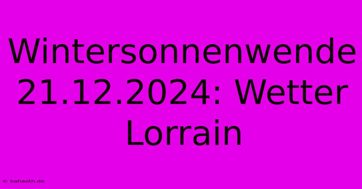 Wintersonnenwende 21.12.2024: Wetter Lorrain