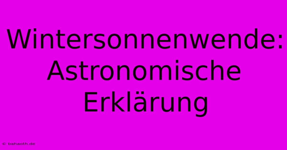 Wintersonnenwende:  Astronomische Erklärung