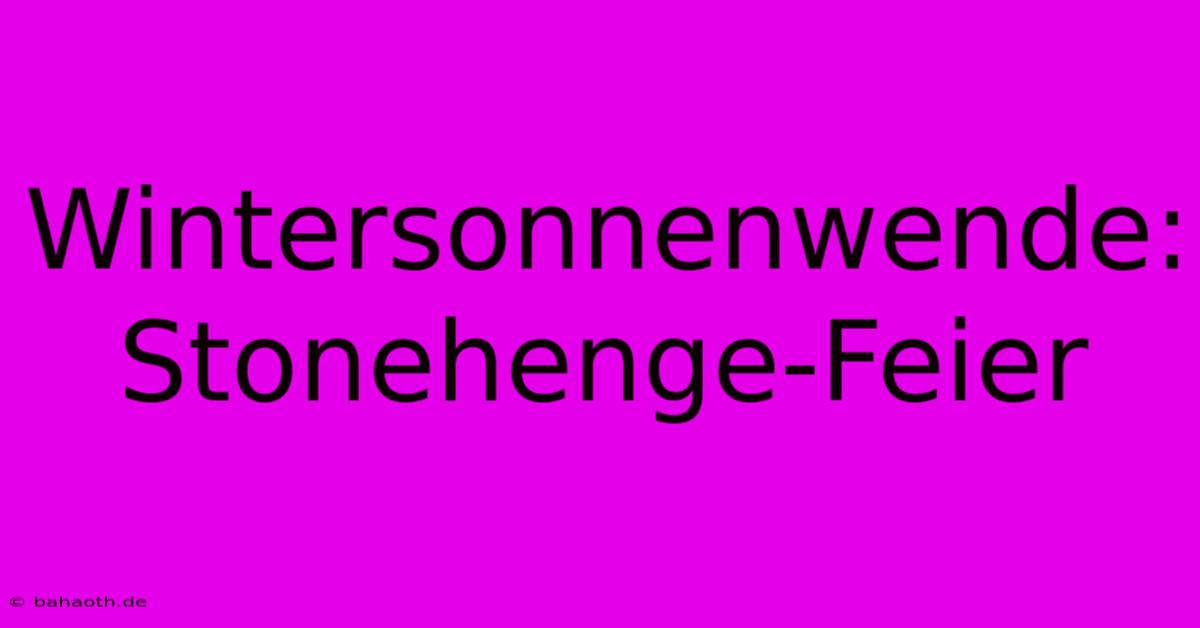 Wintersonnenwende: Stonehenge-Feier