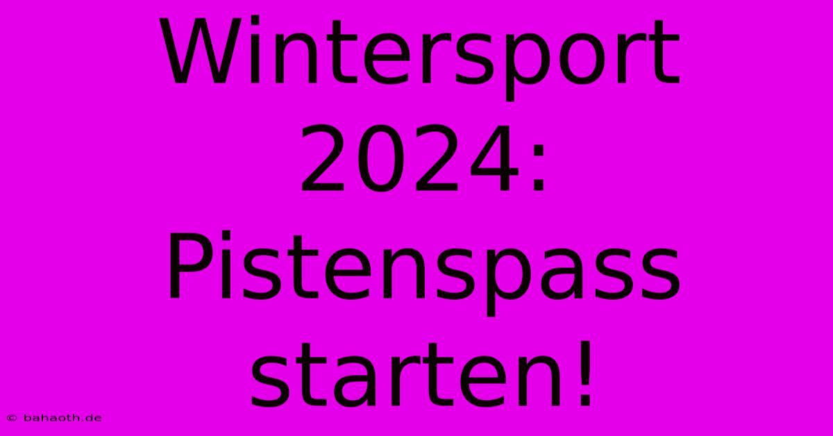 Wintersport 2024: Pistenspass Starten!