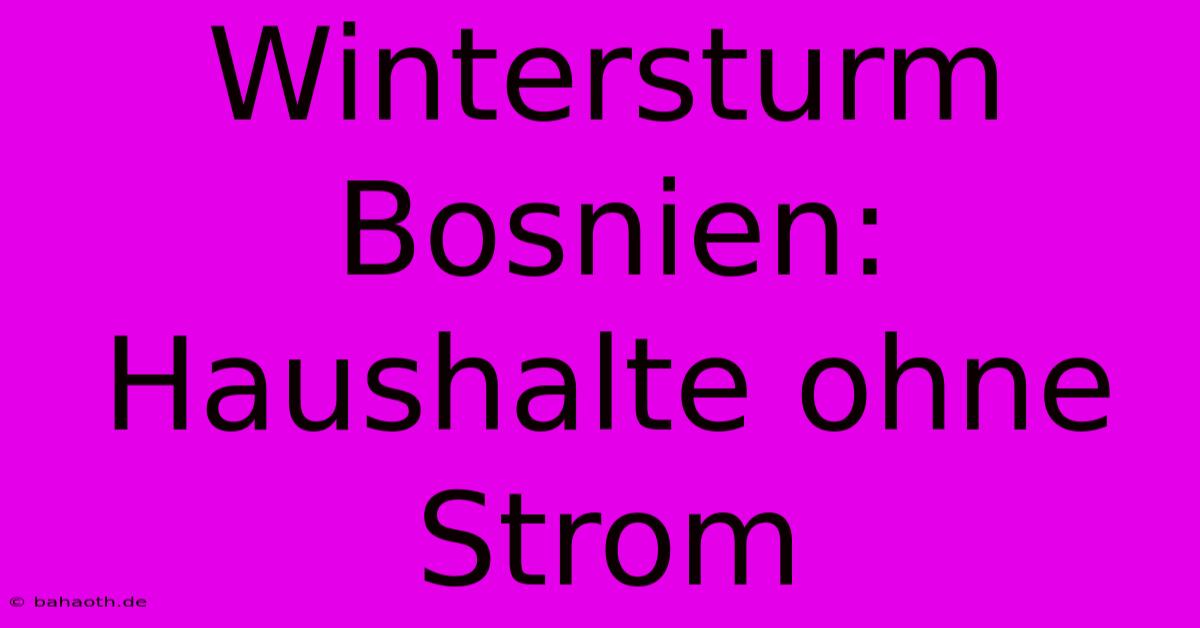 Wintersturm Bosnien: Haushalte Ohne Strom