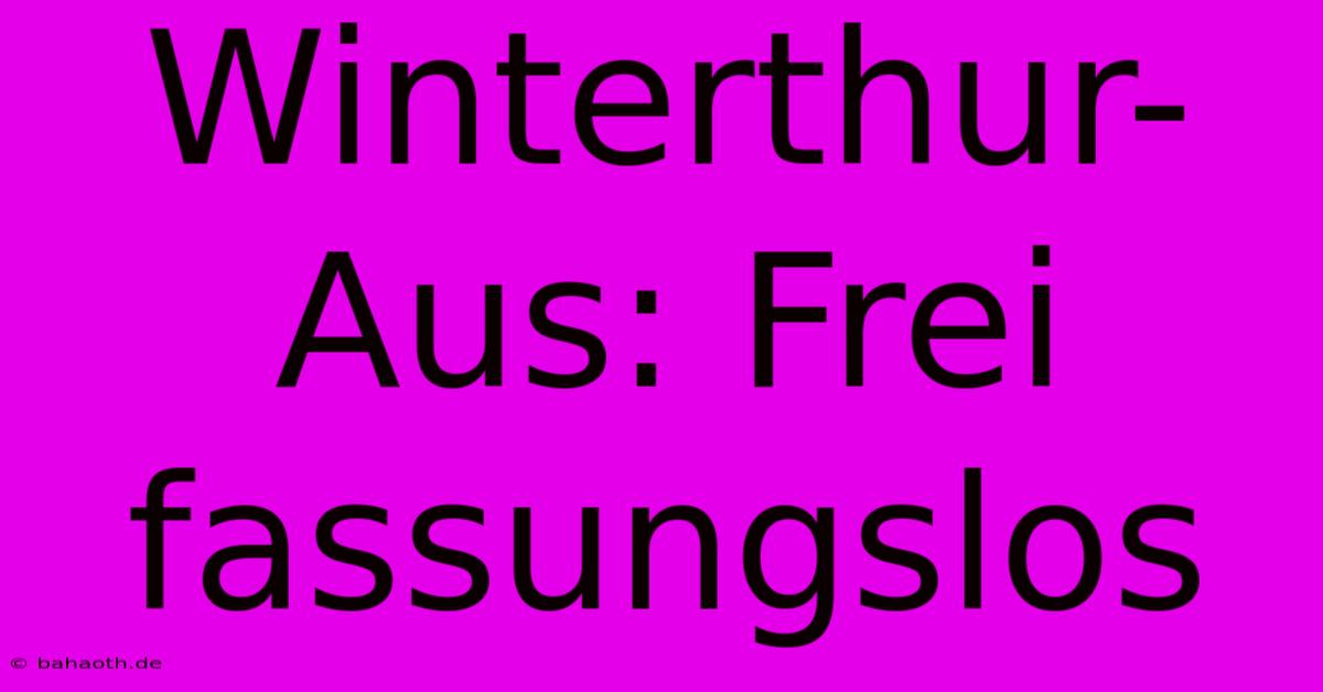 Winterthur-Aus: Frei Fassungslos