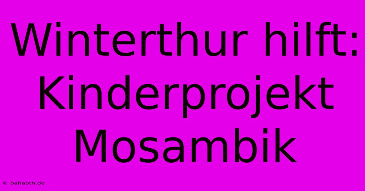 Winterthur Hilft: Kinderprojekt Mosambik