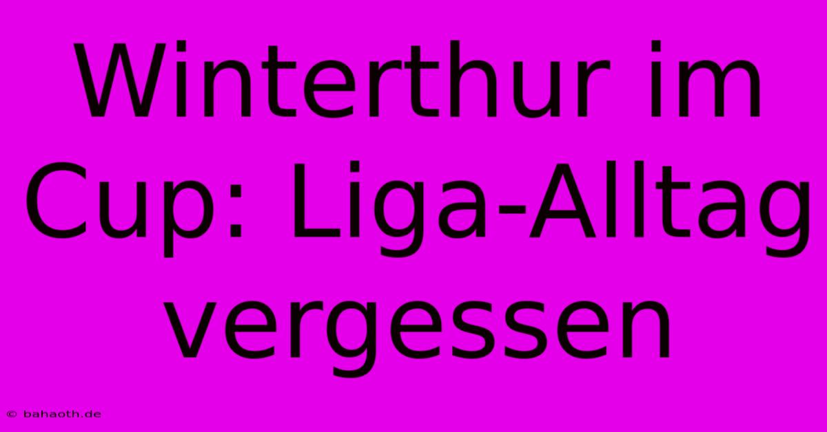 Winterthur Im Cup: Liga-Alltag Vergessen