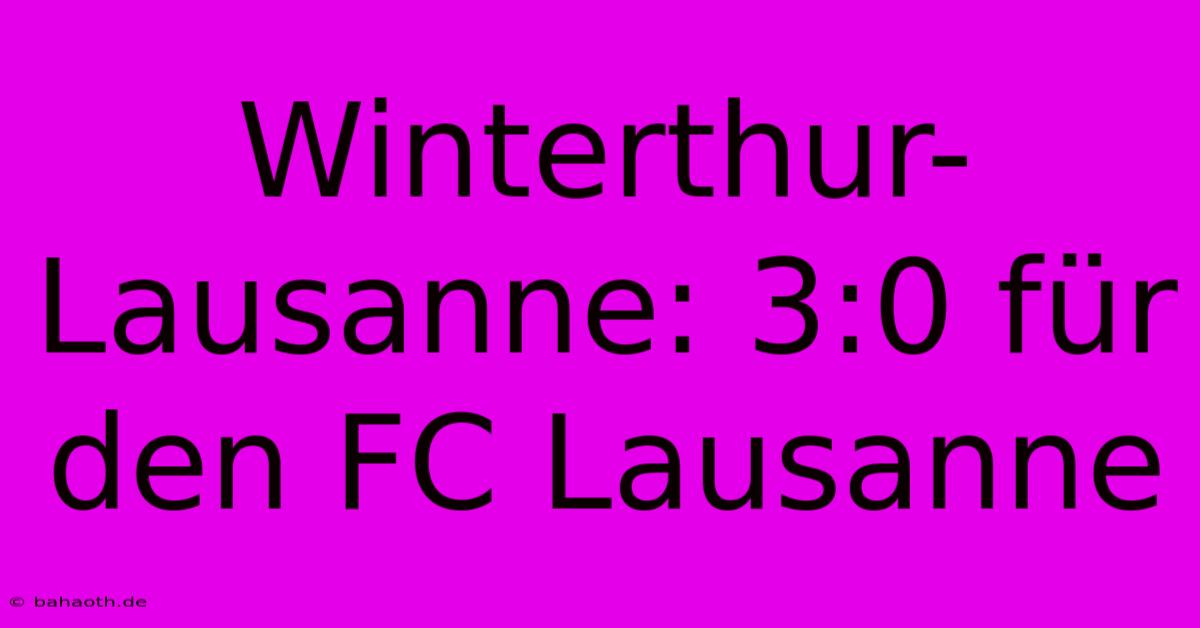 Winterthur-Lausanne: 3:0 Für Den FC Lausanne