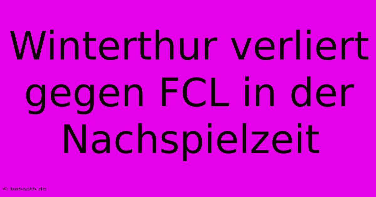 Winterthur Verliert Gegen FCL In Der Nachspielzeit