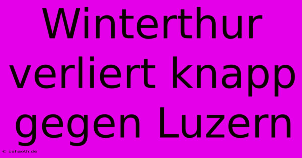 Winterthur Verliert Knapp Gegen Luzern