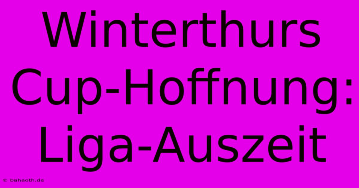 Winterthurs Cup-Hoffnung:  Liga-Auszeit