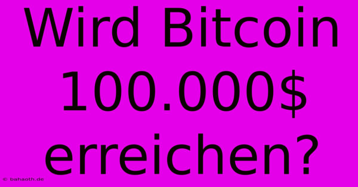 Wird Bitcoin 100.000$ Erreichen?