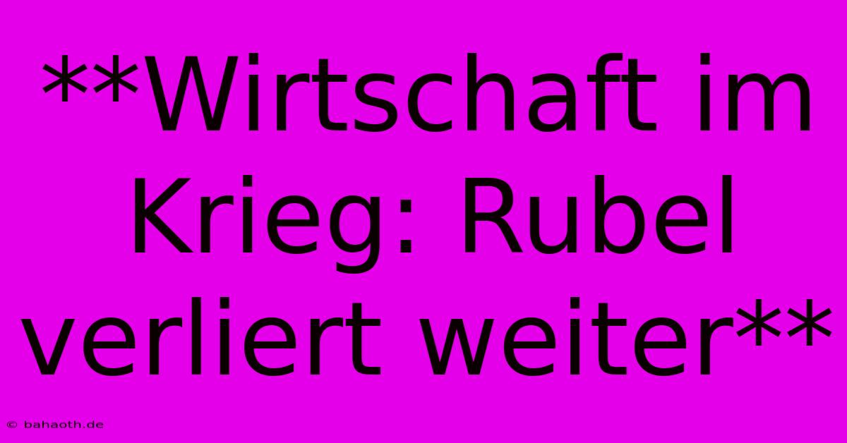 **Wirtschaft Im Krieg: Rubel Verliert Weiter**