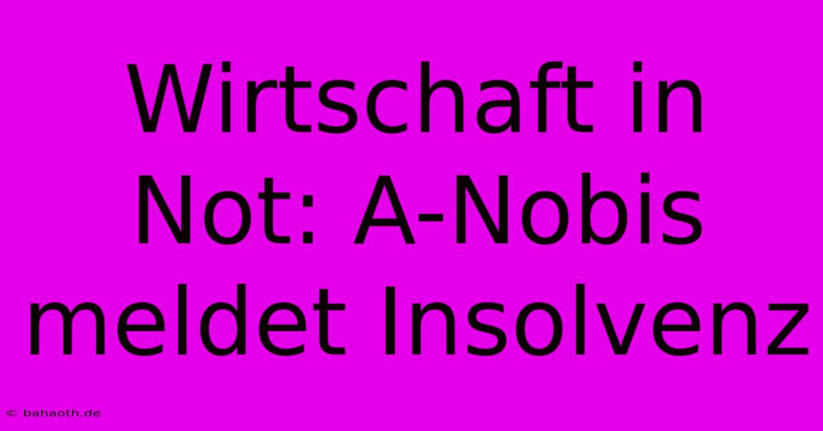 Wirtschaft In Not: A-Nobis Meldet Insolvenz