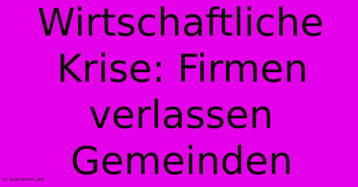 Wirtschaftliche Krise: Firmen Verlassen Gemeinden