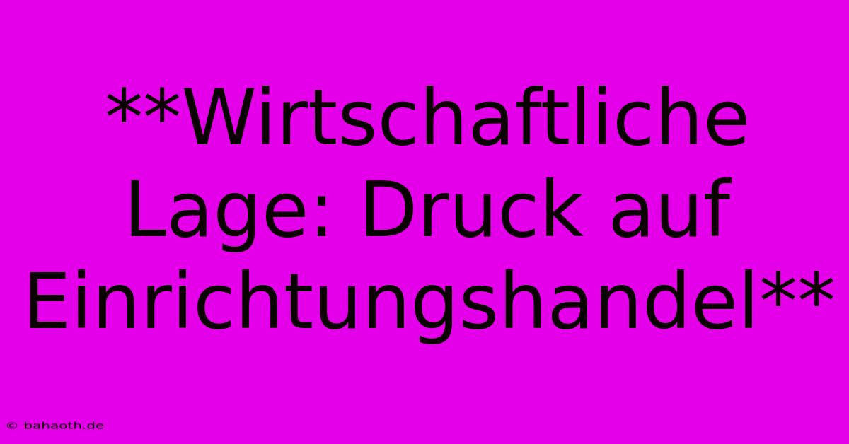 **Wirtschaftliche Lage: Druck Auf Einrichtungshandel**