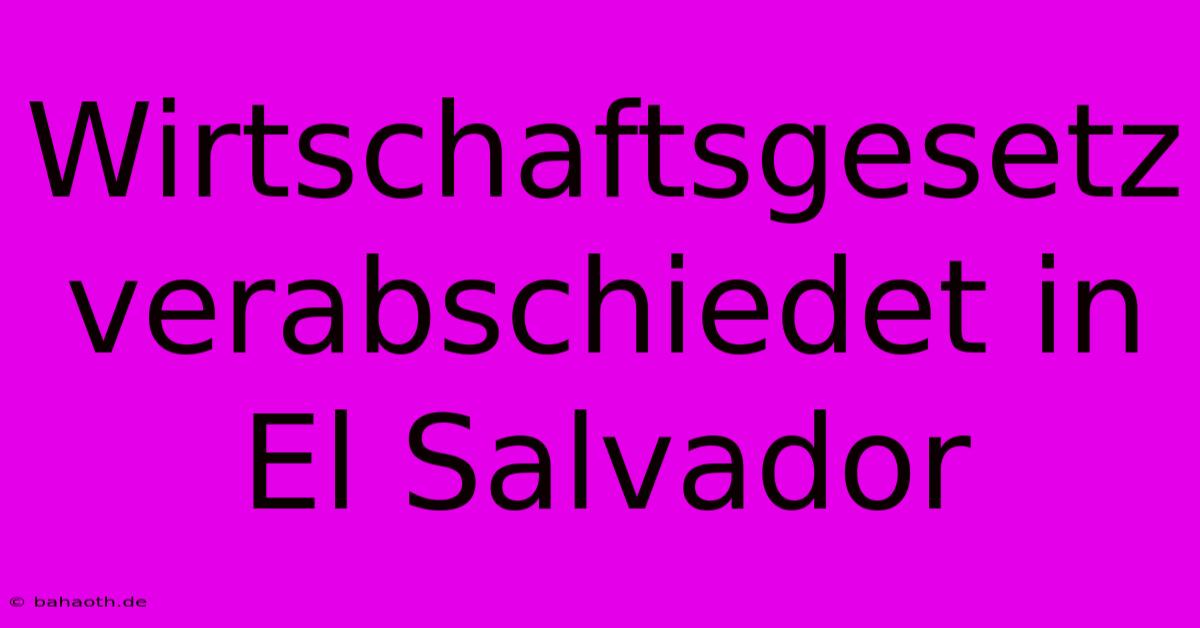 Wirtschaftsgesetz Verabschiedet In El Salvador