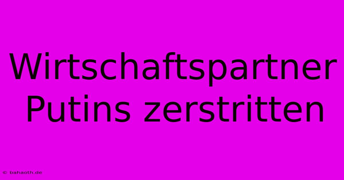 Wirtschaftspartner Putins Zerstritten