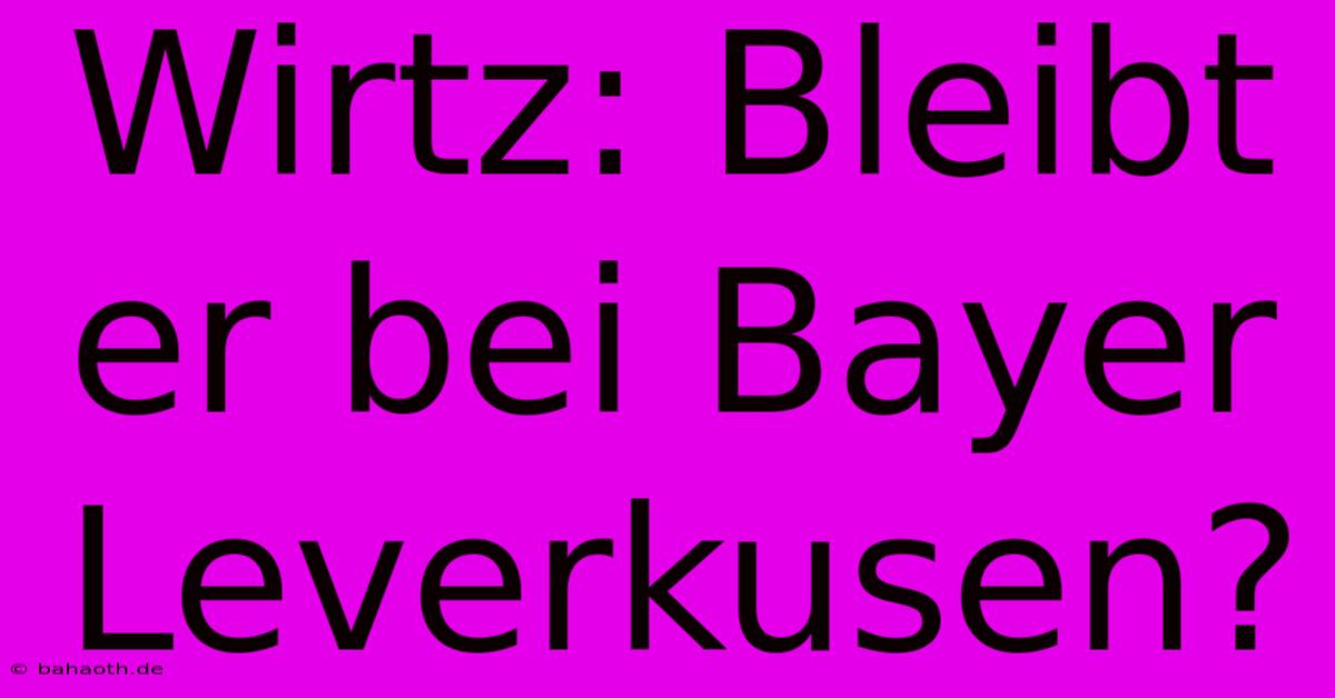 Wirtz: Bleibt Er Bei Bayer Leverkusen?