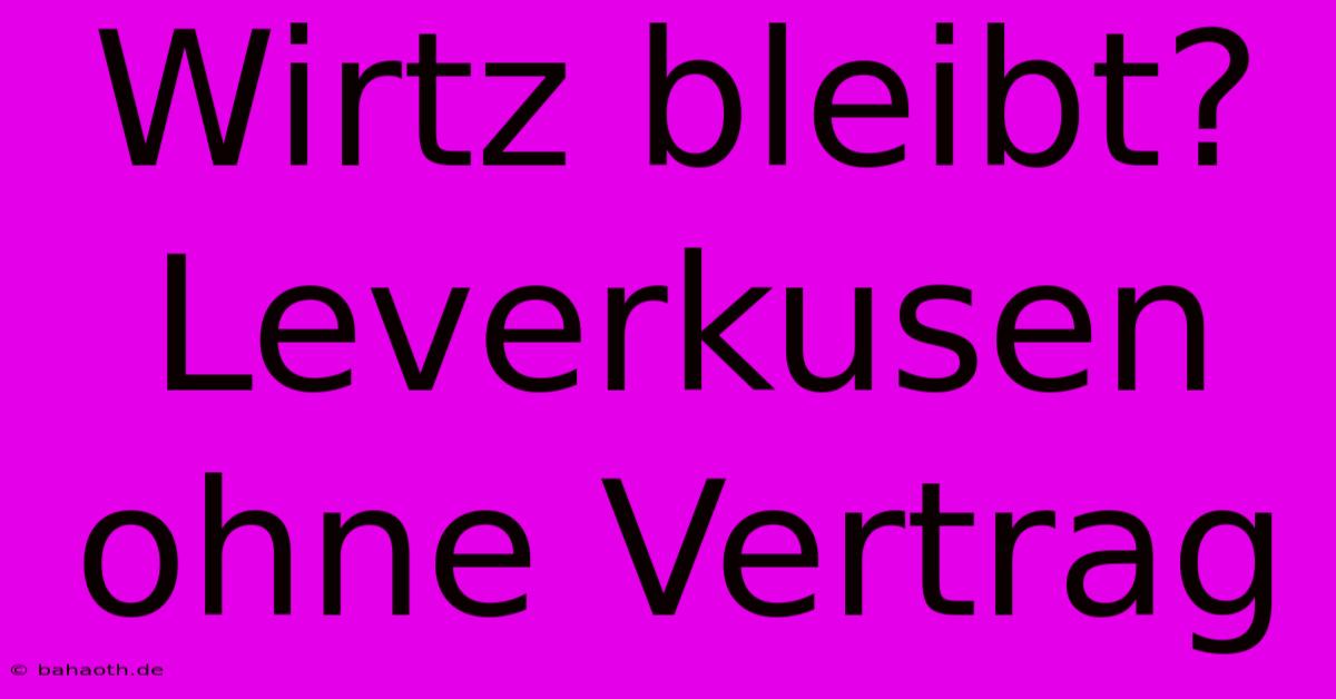 Wirtz Bleibt?  Leverkusen Ohne Vertrag