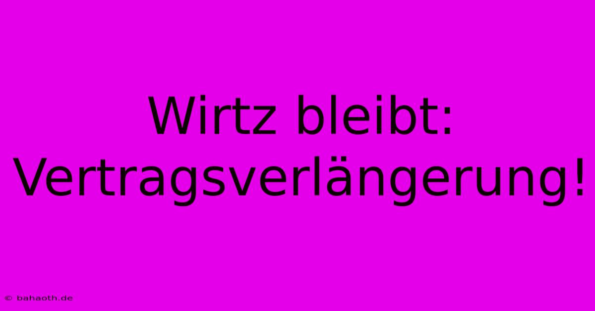 Wirtz Bleibt:  Vertragsverlängerung!