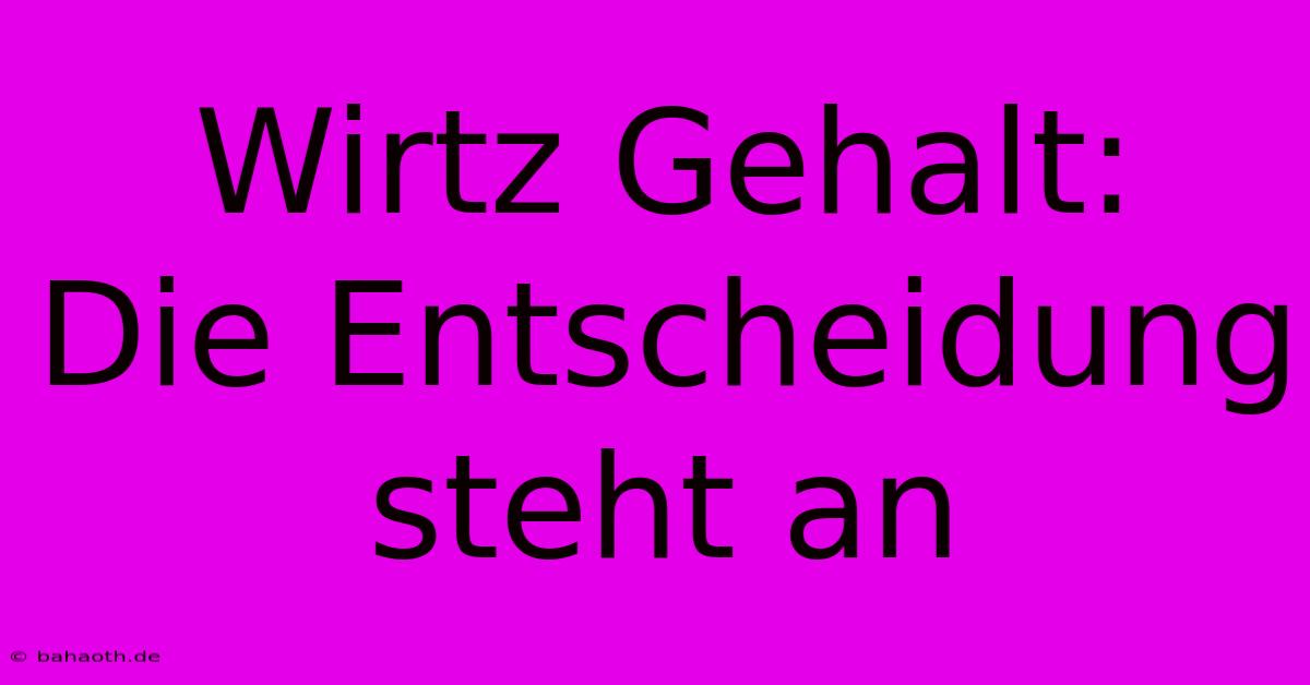 Wirtz Gehalt:  Die Entscheidung Steht An