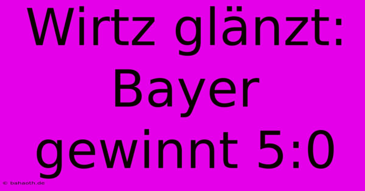 Wirtz Glänzt: Bayer Gewinnt 5:0