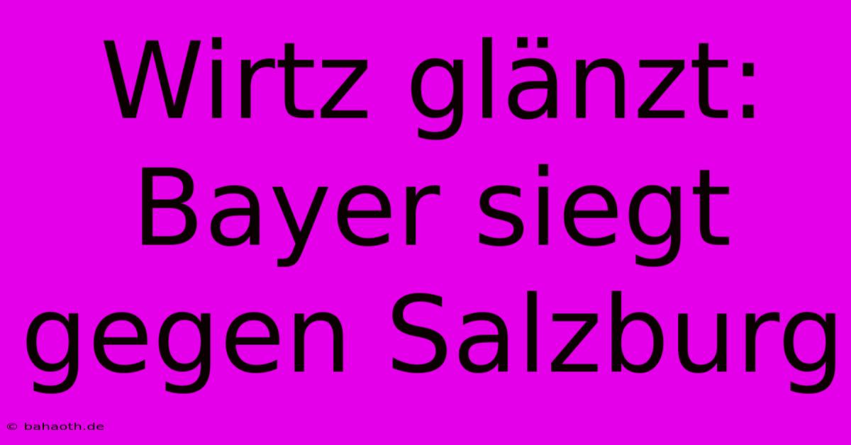 Wirtz Glänzt: Bayer Siegt Gegen Salzburg