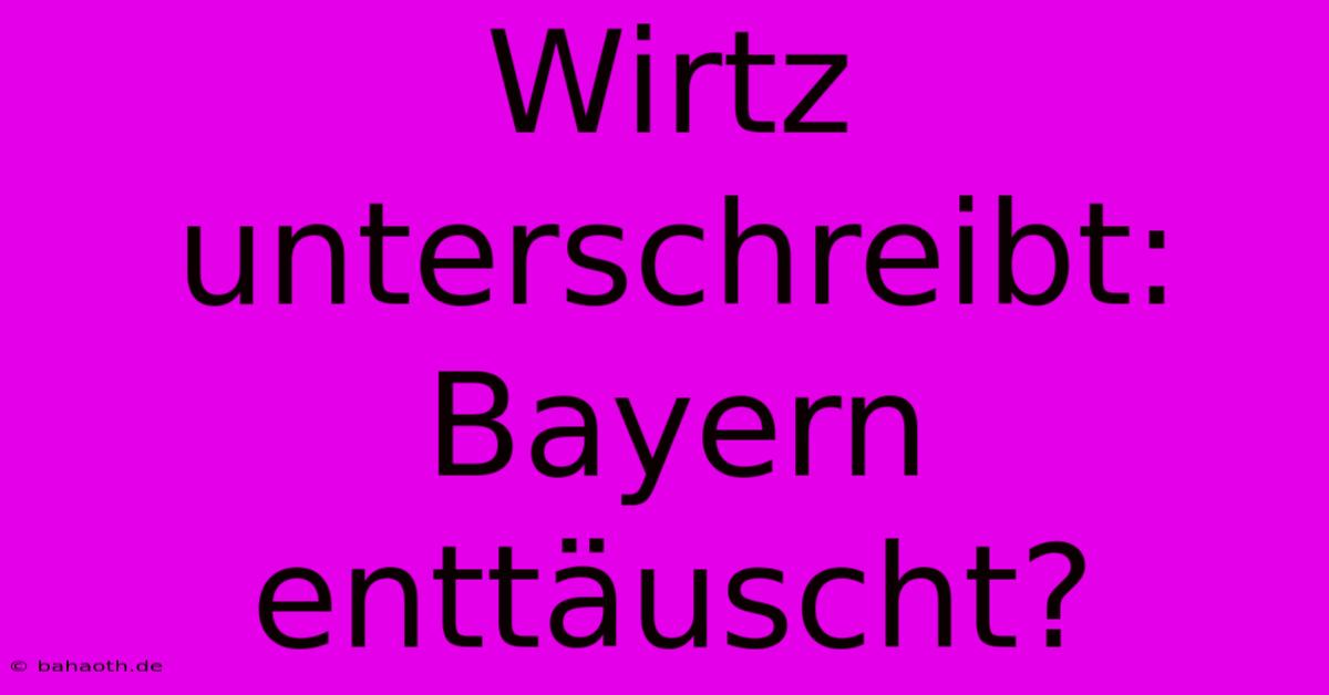 Wirtz Unterschreibt: Bayern Enttäuscht?