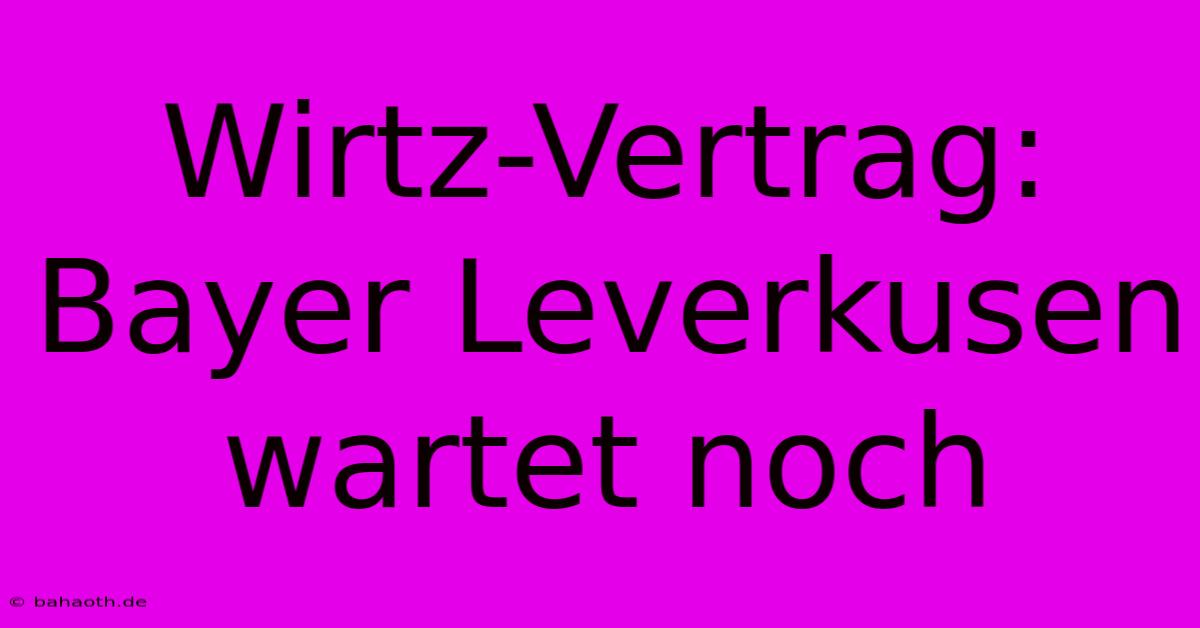 Wirtz-Vertrag: Bayer Leverkusen Wartet Noch