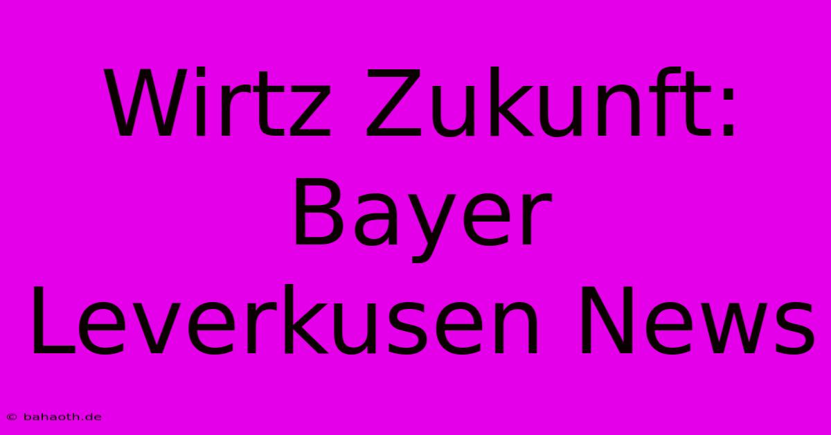 Wirtz Zukunft: Bayer Leverkusen News