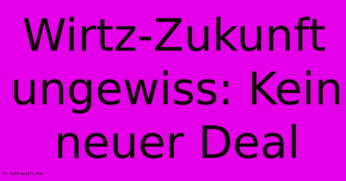 Wirtz-Zukunft Ungewiss: Kein Neuer Deal