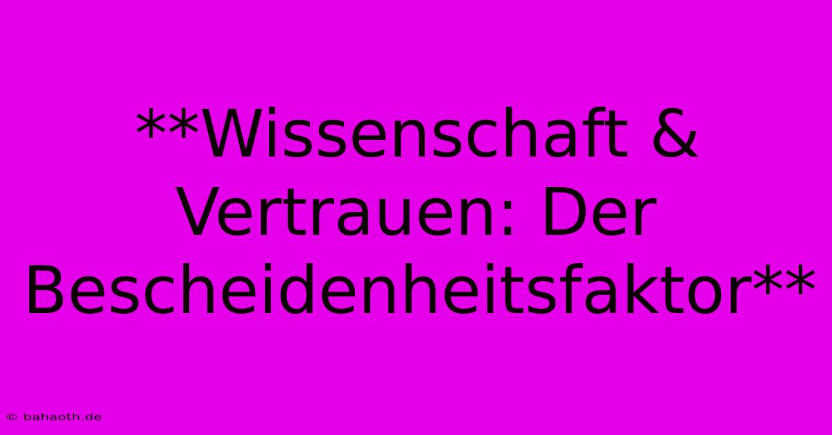 **Wissenschaft & Vertrauen: Der Bescheidenheitsfaktor**