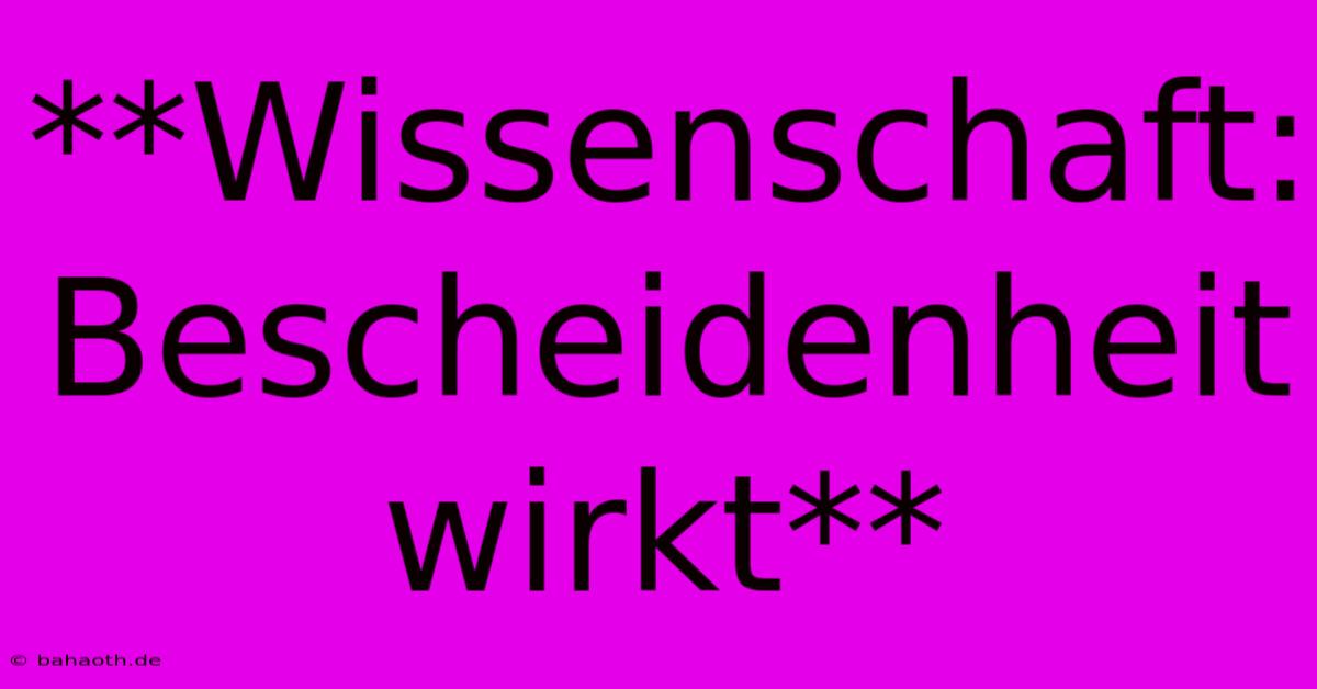 **Wissenschaft: Bescheidenheit Wirkt**