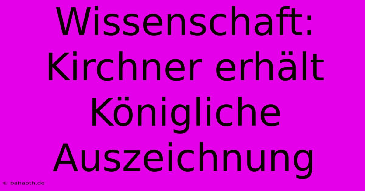 Wissenschaft: Kirchner Erhält Königliche Auszeichnung