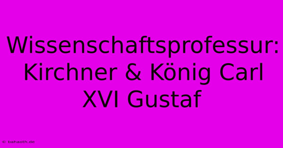 Wissenschaftsprofessur: Kirchner & König Carl XVI Gustaf