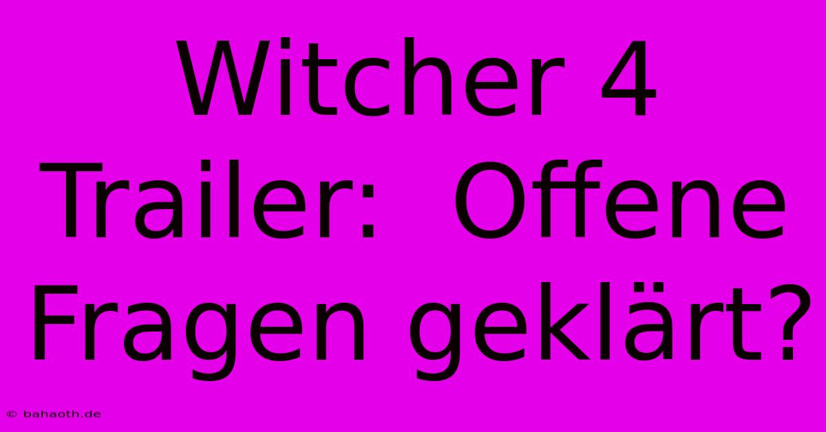 Witcher 4 Trailer:  Offene Fragen Geklärt?