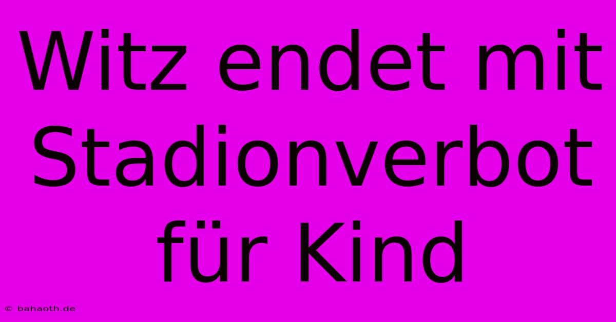 Witz Endet Mit Stadionverbot Für Kind