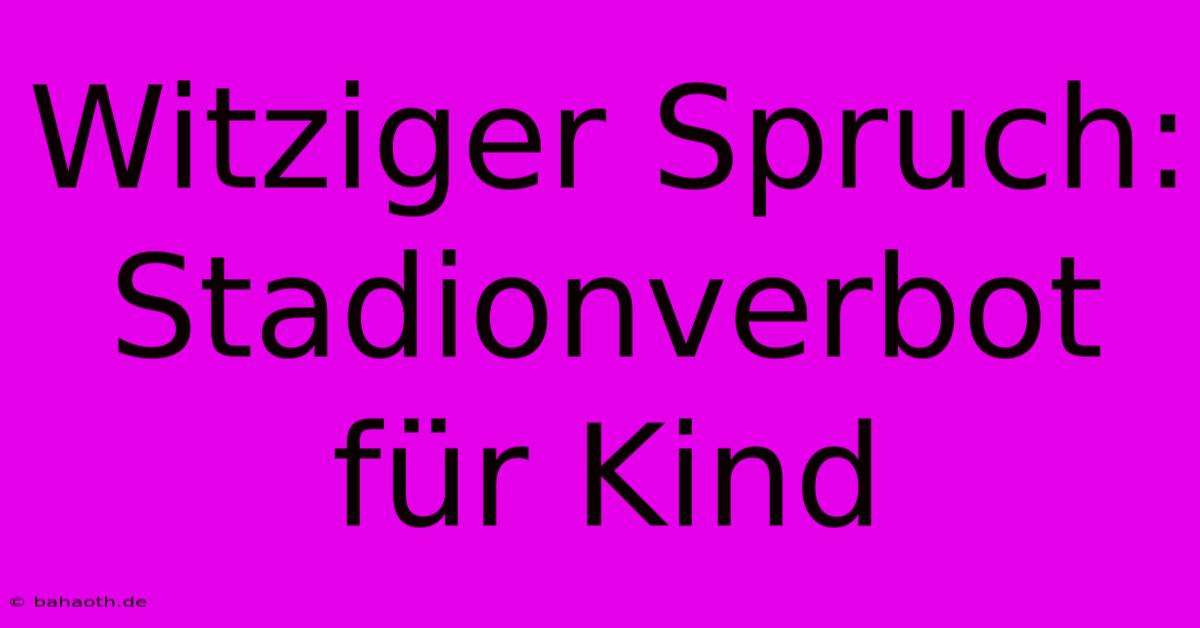 Witziger Spruch: Stadionverbot Für Kind