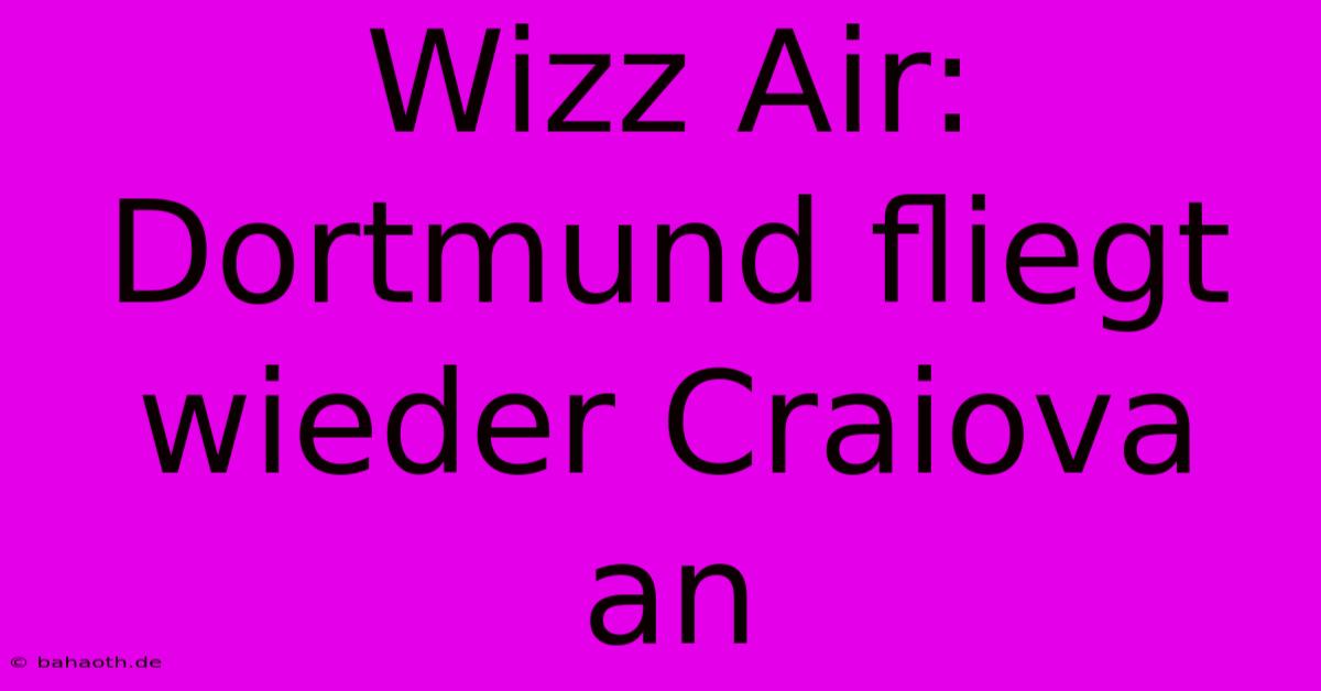 Wizz Air:  Dortmund Fliegt Wieder Craiova An