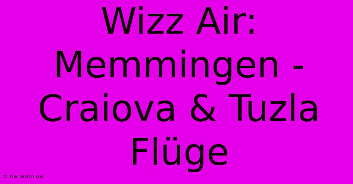 Wizz Air:  Memmingen - Craiova & Tuzla Flüge