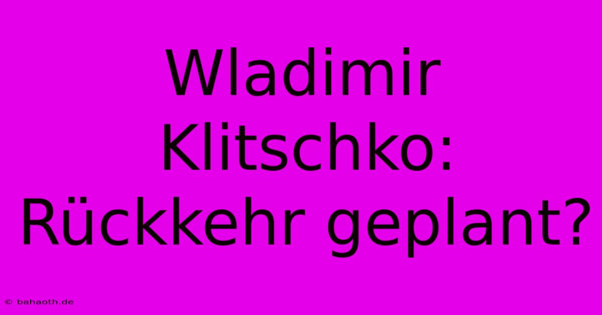 Wladimir Klitschko:  Rückkehr Geplant?