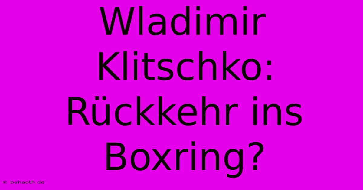 Wladimir Klitschko: Rückkehr Ins Boxring?