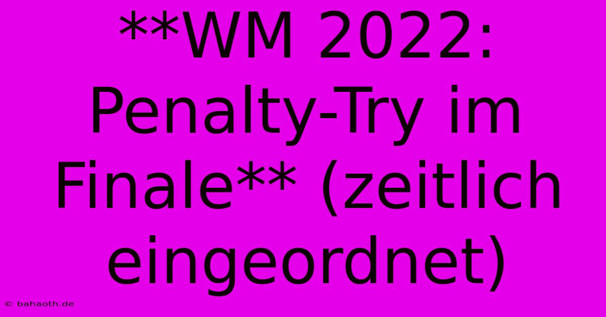 **WM 2022: Penalty-Try Im Finale** (zeitlich Eingeordnet)