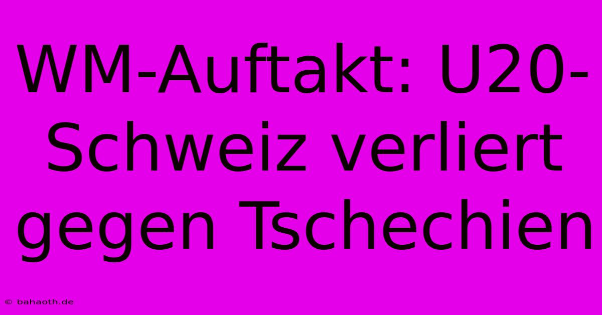 WM-Auftakt: U20-Schweiz Verliert Gegen Tschechien